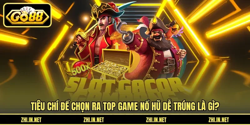 Tiêu chí để chọn ra top game nổ hũ dễ trúng là gì?